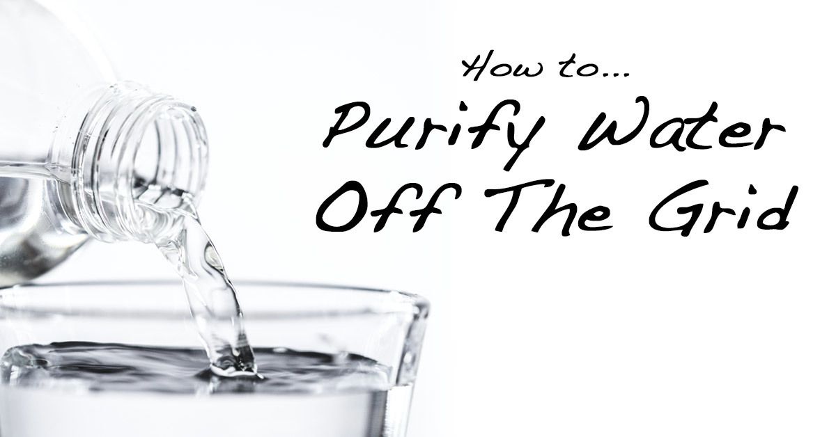 How To Purify Water On Your Off Grid Homestead Sustainable Preparedness